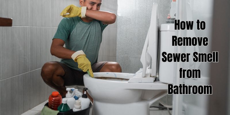 How to Remove Sewer Smell from Bathroom